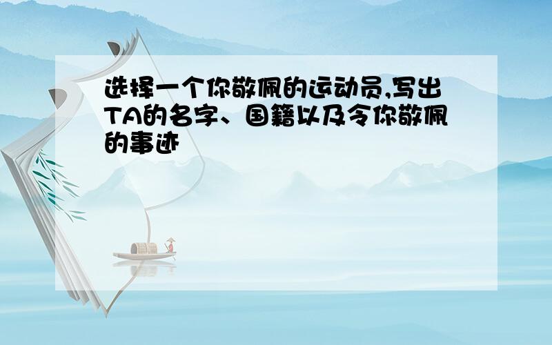 选择一个你敬佩的运动员,写出TA的名字、国籍以及令你敬佩的事迹