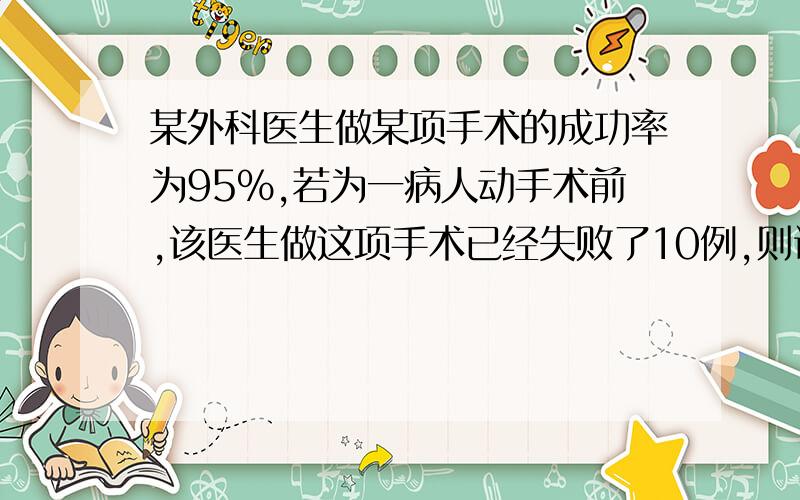 某外科医生做某项手术的成功率为95%,若为一病人动手术前,该医生做这项手术已经失败了10例,则该病人的手术成功率为