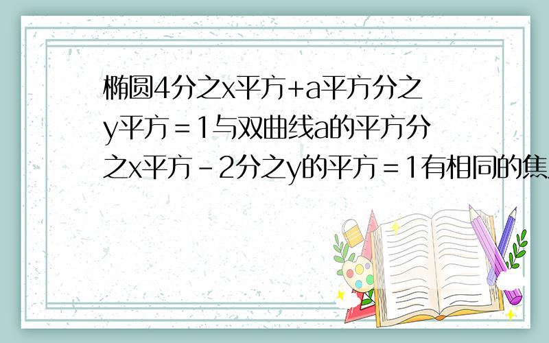 椭圆4分之x平方+a平方分之y平方＝1与双曲线a的平方分之x平方－2分之y的平方＝1有相同的焦点,杂a等于?