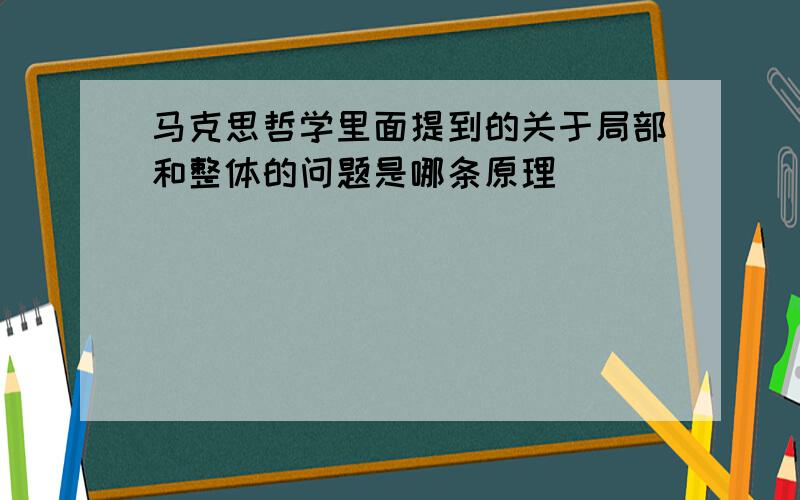 马克思哲学里面提到的关于局部和整体的问题是哪条原理