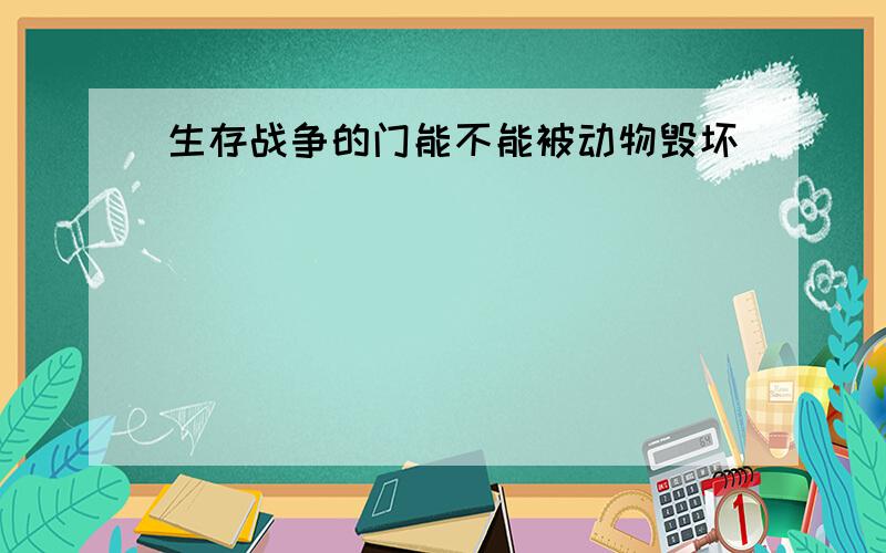 生存战争的门能不能被动物毁坏