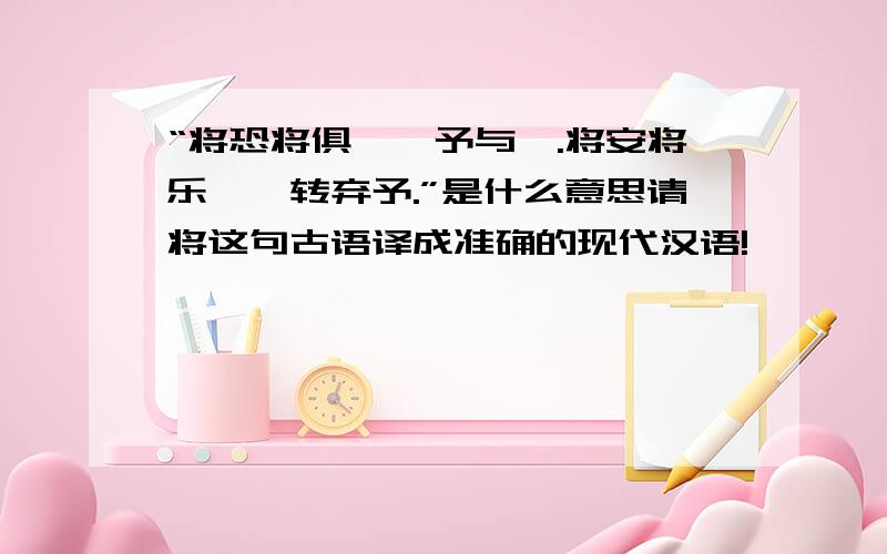 “将恐将俱,惟予与汝.将安将乐,汝转弃予.”是什么意思请将这句古语译成准确的现代汉语!