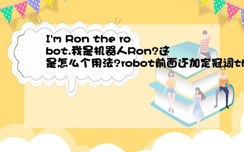 I'm Ron the robot.我是机器人Ron?这是怎么个用法?robot前面还加定冠词the?