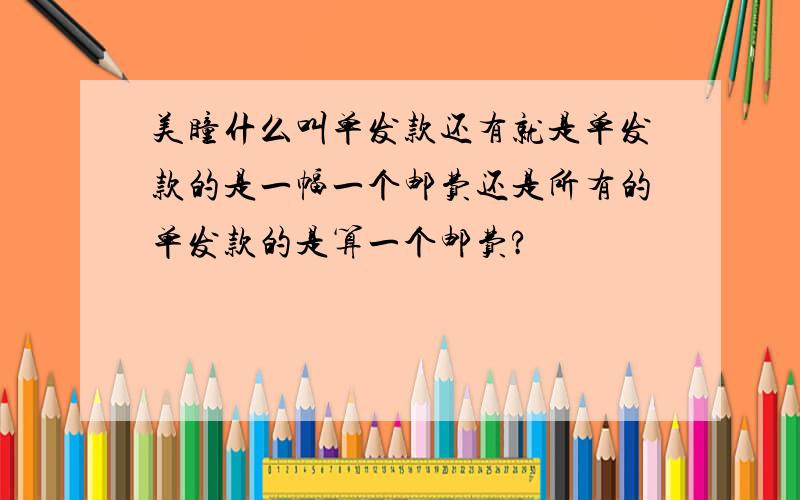 美瞳什么叫单发款还有就是单发款的是一幅一个邮费还是所有的单发款的是算一个邮费?