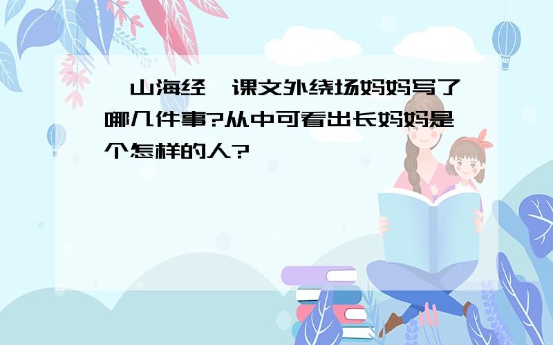 《山海经》课文外绕场妈妈写了哪几件事?从中可看出长妈妈是个怎样的人?