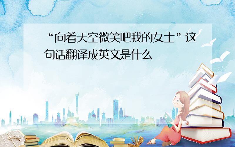 “向着天空微笑吧我的女士”这句话翻译成英文是什么