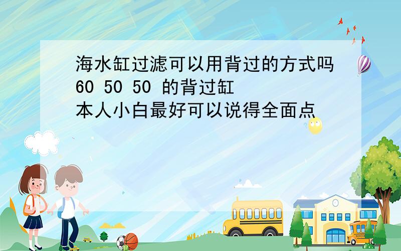 海水缸过滤可以用背过的方式吗60 50 50 的背过缸 本人小白最好可以说得全面点