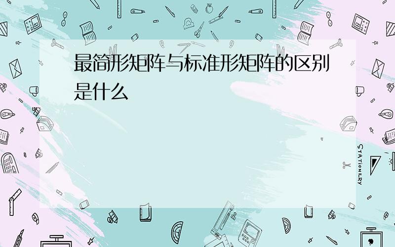 最简形矩阵与标准形矩阵的区别是什么