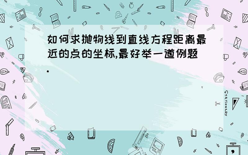 如何求抛物线到直线方程距离最近的点的坐标,最好举一道例题.