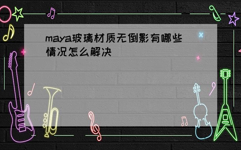 maya玻璃材质无倒影有哪些情况怎么解决