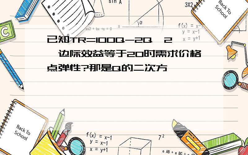 已知TR=100Q-2Q*2,边际效益等于20时需求价格点弹性?那是Q的二次方