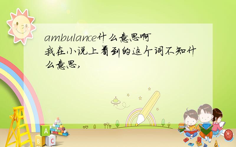 ambulance什么意思啊我在小说上看到的这个词不知什么意思,