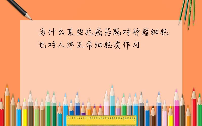 为什么某些抗癌药既对肿瘤细胞也对人体正常细胞有作用