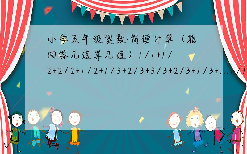 小学五年级奥数·简便计算（能回答几道算几道）1/1+1/2+2/2+1/2+1/3+2/3+3/3+2/3+1/3+...1/1995+2/1995+...1995/1995+...+1/19951×3+2×4+3×5…+9×111²+2²+4²+5²+7²+8²+10²+11²+13²+14²+16