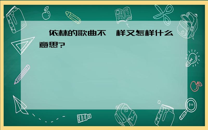 蔡依林的歌曲不一样又怎样什么意思?