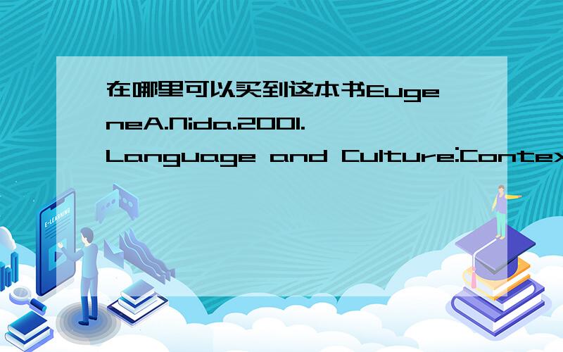 在哪里可以买到这本书EugeneA.Nida.2001.Language and Culture:Context in Translating.语言与文化——翻译中的语境,上海外语教育出版社,2001 中文版,英文版都可以这本书长什么样子,最好有图片看看,我怕买