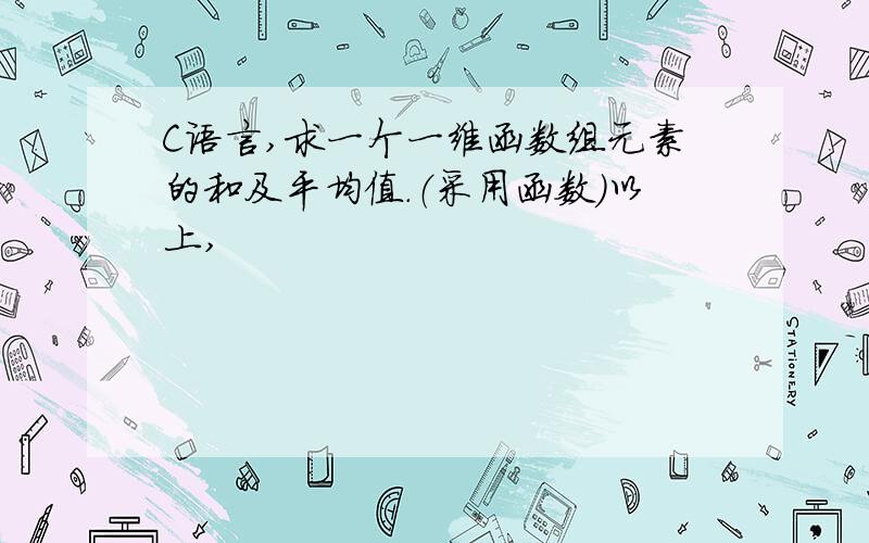 C语言,求一个一维函数组元素的和及平均值.（采用函数）以上,