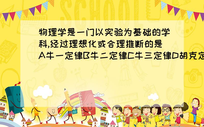 物理学是一门以实验为基础的学科,经过理想化或合理推断的是A牛一定律B牛二定律C牛三定律D胡克定律