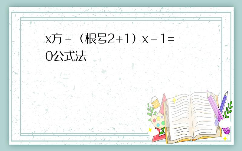 x方－（根号2+1）x－1=0公式法