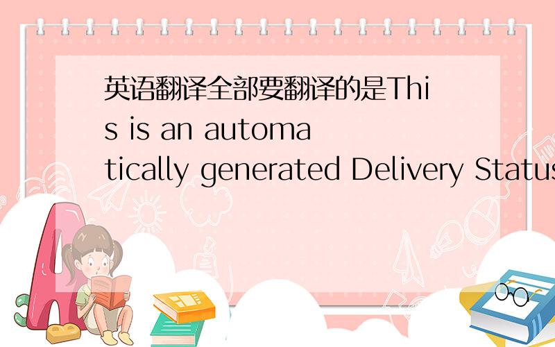 英语翻译全部要翻译的是This is an automatically generated Delivery Status Notification.Delivery to the following recipients failed