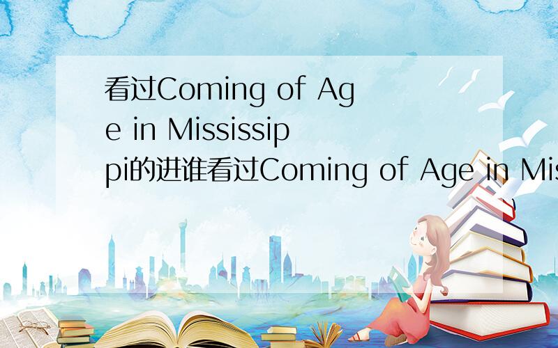 看过Coming of Age in Mississippi的进谁看过Coming of Age in Mississippi,给一下每个Part的详细总结,