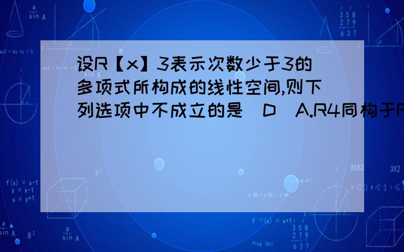 设R【x】3表示次数少于3的多项式所构成的线性空间,则下列选项中不成立的是（D）A.R4同构于R2*2 B.R4*4同构于R2*8C.R2同构于C D.R[x]3同构于C