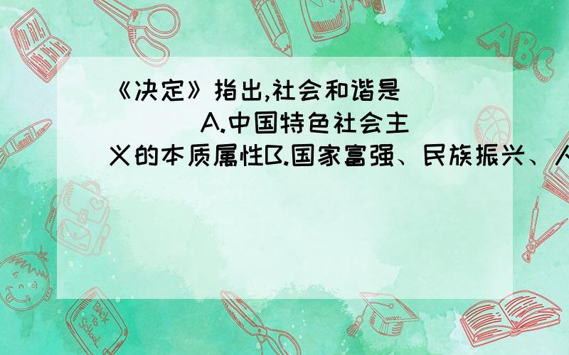 《决定》指出,社会和谐是__ ( ) A.中国特色社会主义的本质属性B.国家富强、民族振兴、人民幸福的重要保证C.我们党不懈奋斗的目标D.共产主义社会的必然要求