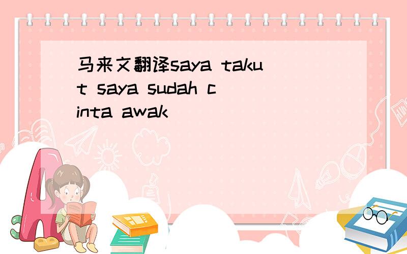 马来文翻译saya takut saya sudah cinta awak