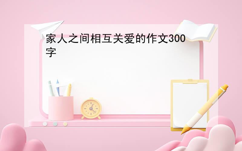 家人之间相互关爱的作文300字