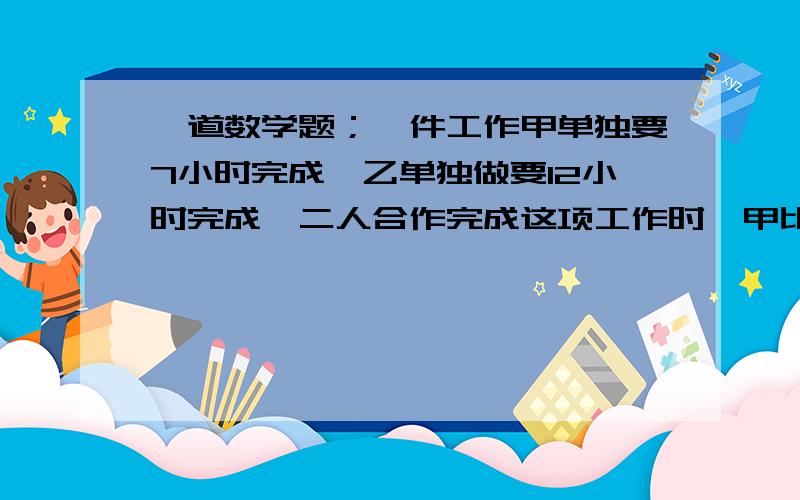 一道数学题；一件工作甲单独要7小时完成,乙单独做要12小时完成,二人合作完成这项工作时,甲比乙多做这项工作的__