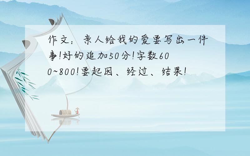 作文：亲人给我的爱要写出一件事!好的追加50分!字数600~800!要起因、经过、结果!