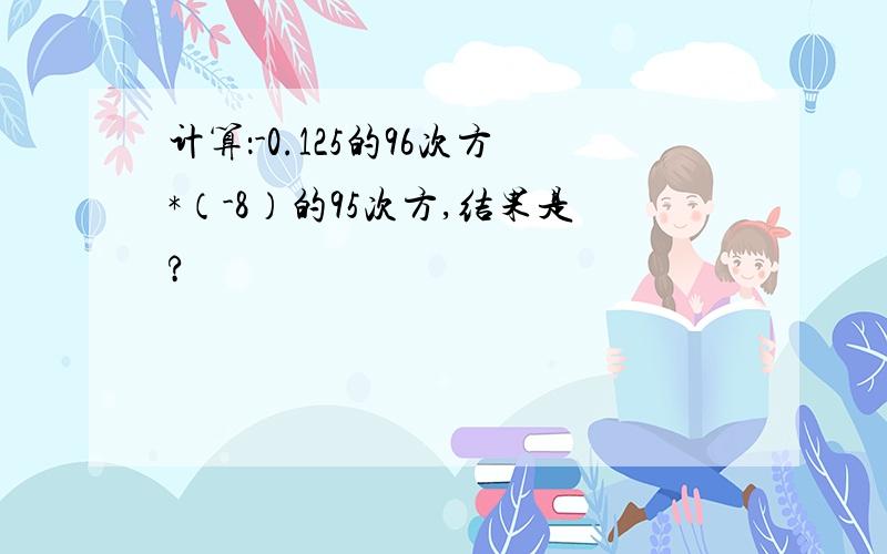 计算：-0.125的96次方*（-8）的95次方,结果是?