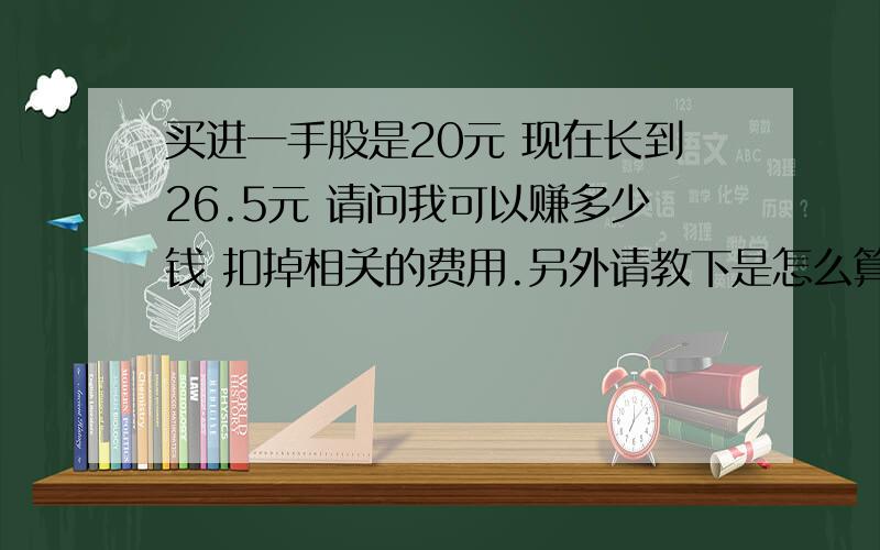 买进一手股是20元 现在长到26.5元 请问我可以赚多少钱 扣掉相关的费用.另外请教下是怎么算的.