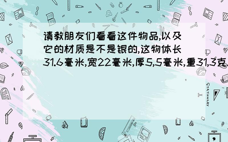 请教朋友们看看这件物品,以及它的材质是不是银的,这物体长31.6毫米,宽22毫米,厚5,5毫米,重31,3克.