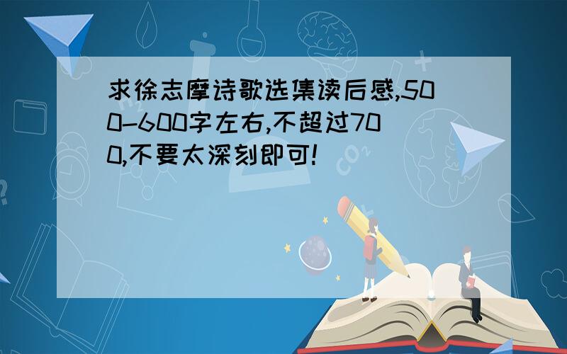 求徐志摩诗歌选集读后感,500-600字左右,不超过700,不要太深刻即可!