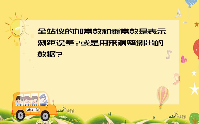 全站仪的加常数和乘常数是表示测距误差?或是用来调整测出的数据?