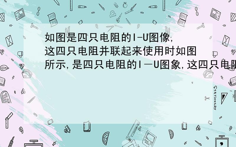 如图是四只电阻的I-U图像,这四只电阻并联起来使用时如图所示,是四只电阻的I－U图象,这四只电阻并联起来使用时,通过各个电阻的电流强度分别是I1、I2、I3、I4,则其大小顺序为图片