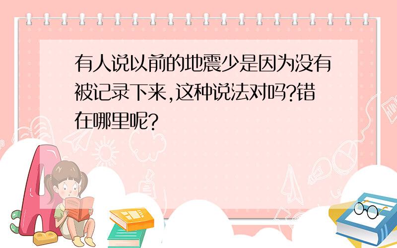 有人说以前的地震少是因为没有被记录下来,这种说法对吗?错在哪里呢?