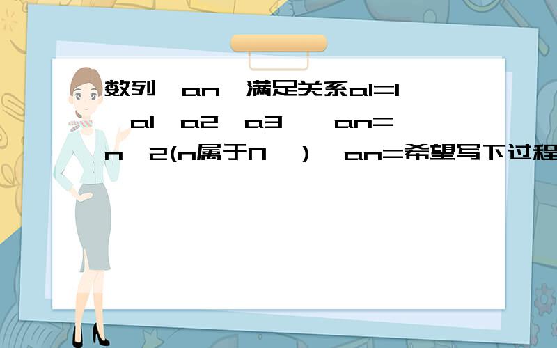 数列｛an｝满足关系a1=1,a1*a2*a3……an=n^2(n属于N*）,an=希望写下过程……拜托了……在线等……