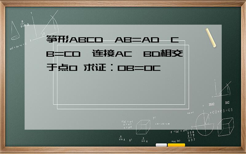 筝形ABCD,AB=AD,CB=CD,连接AC,BD相交于点O 求证：OB=OC