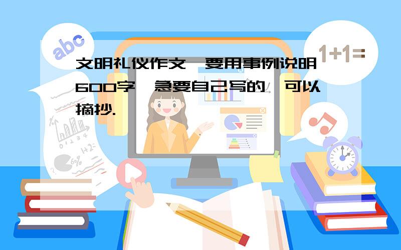 文明礼仪作文,要用事例说明,600字,急要自己写的,可以摘抄.