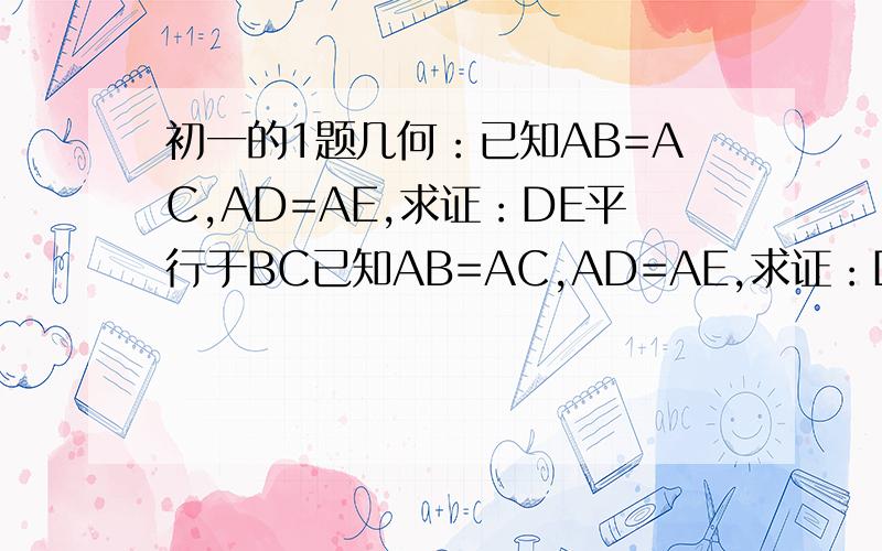 初一的1题几何：已知AB=AC,AD=AE,求证：DE平行于BC已知AB=AC,AD=AE,求证：DE // BC