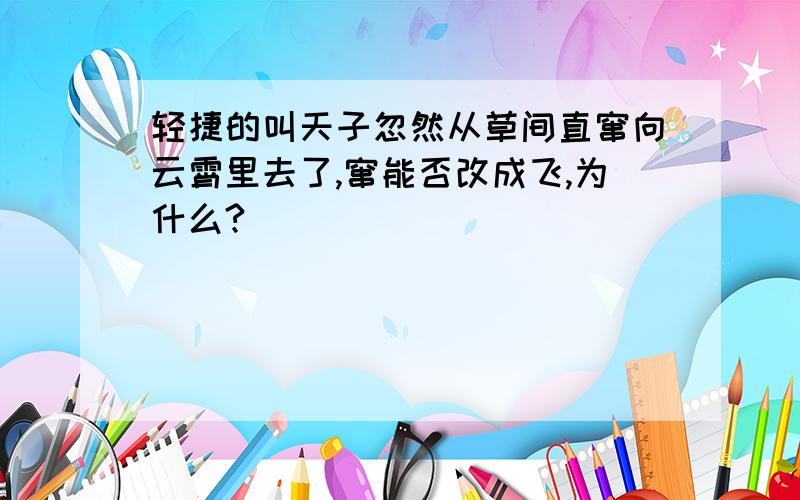 轻捷的叫天子忽然从草间直窜向云霄里去了,窜能否改成飞,为什么?