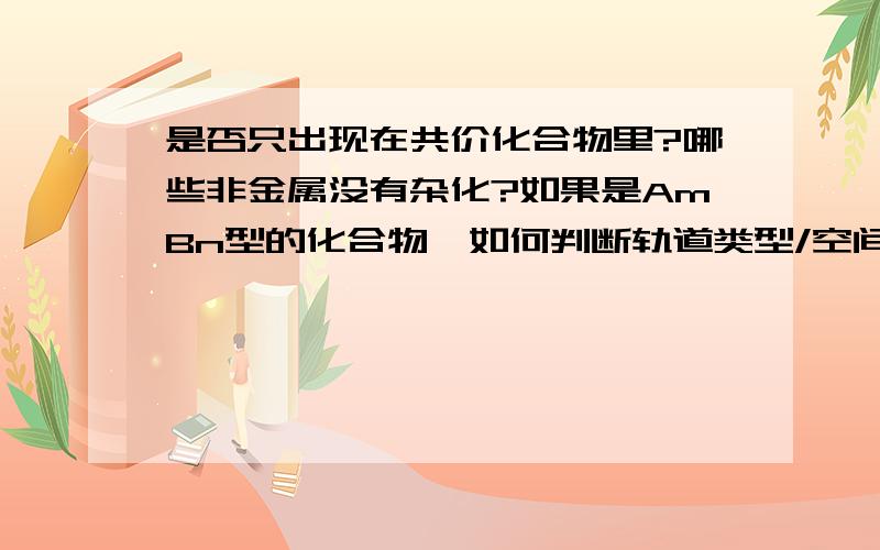 是否只出现在共价化合物里?哪些非金属没有杂化?如果是AmBn型的化合物,如何判断轨道类型/空间构型?