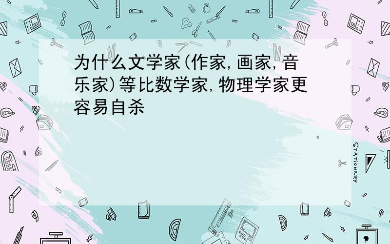 为什么文学家(作家,画家,音乐家)等比数学家,物理学家更容易自杀