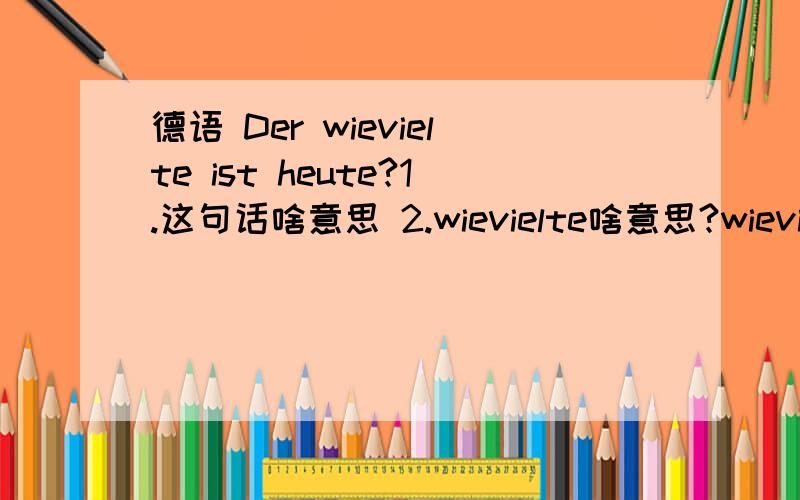 德语 Der wievielte ist heute?1.这句话啥意思 2.wievielte啥意思?wievielte 这词查不着啊