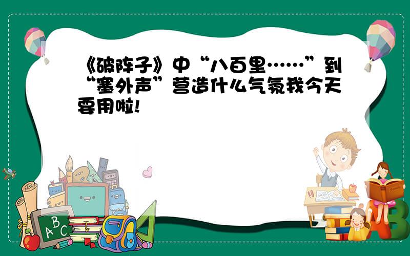 《破阵子》中“八百里……”到“塞外声”营造什么气氛我今天要用啦!