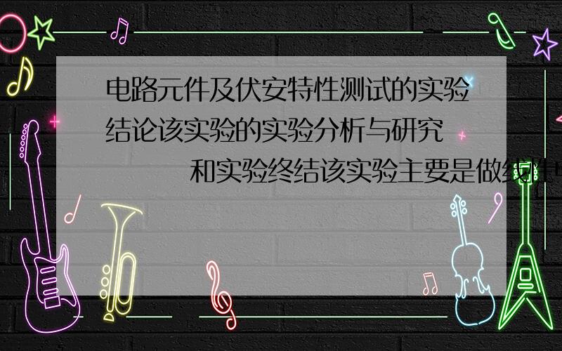 电路元件及伏安特性测试的实验结论该实验的实验分析与研究         和实验终结该实验主要是做线性电阻的伏安特性       还有非线性元件稳压二极管该实验其实就是电工测量与电路实验的实