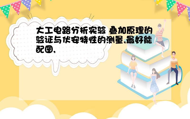 大工电路分析实验 叠加原理的验证与伏安特性的测量,最好能配图,