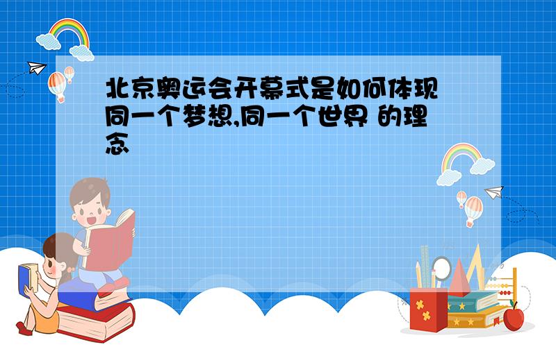 北京奥运会开幕式是如何体现 同一个梦想,同一个世界 的理念